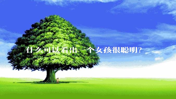 什么可以看出一个女孩很聪明？