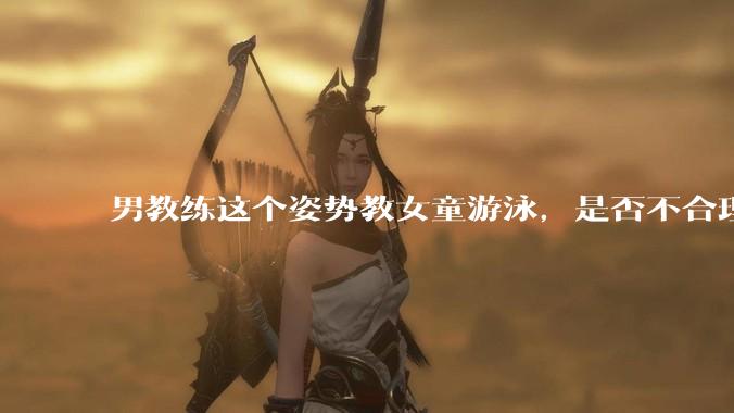 男教练这个姿势教女童游泳，是否不合理？应该如何维权？