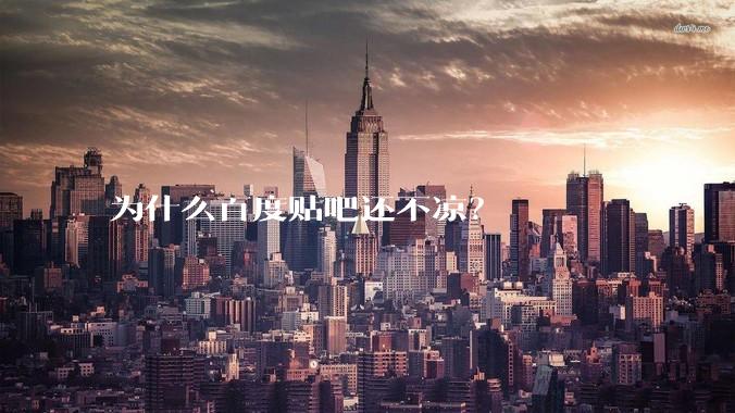 为什么百度贴吧还不凉？