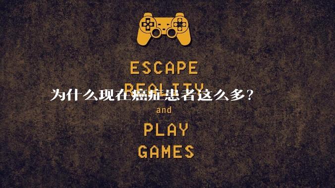 为什么现在癌症患者这么多？