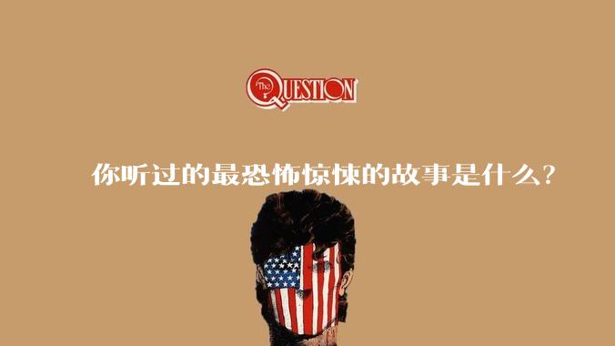 你听过的最恐怖惊悚的故事是什么？