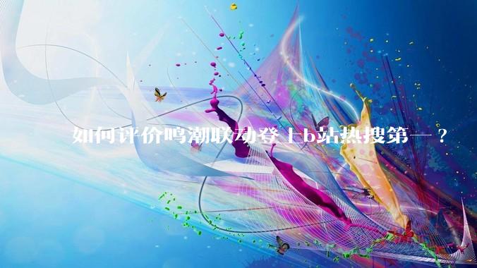 如何评价鸣潮联动登上b站热搜第一?