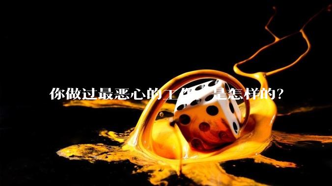 你做过最恶心的工作，是怎样的？