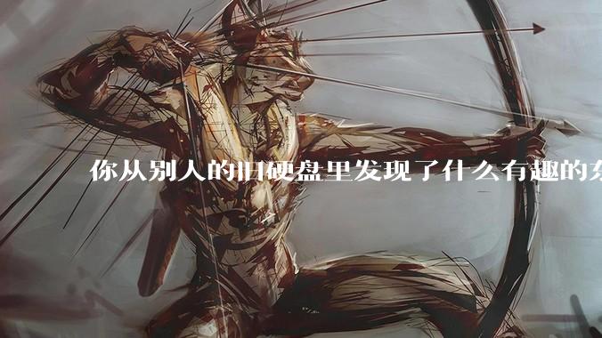 你从别人的旧硬盘里发现了什么有趣的东西？