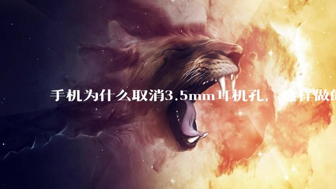 手机为什么取消3.5mm耳机孔，这样做的目的是什么？
