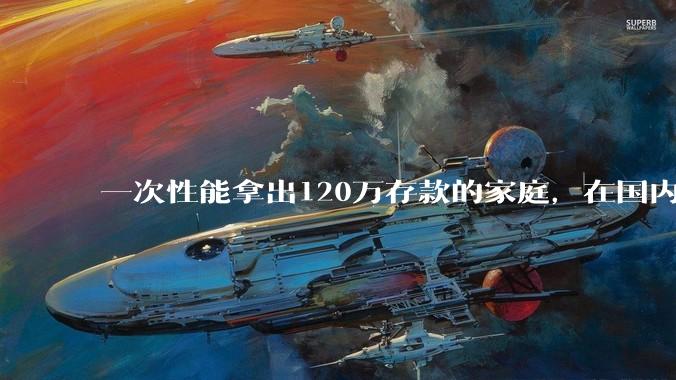 一次性能拿出120万存款的家庭，在国内还有多少呢？