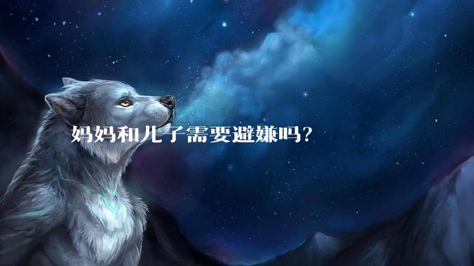 妈妈和儿子需要避嫌吗？
